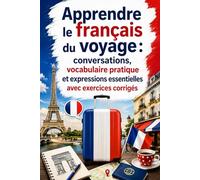 Apprendre le français du voyage : conversations, vocabulaire pratique et expressions essentielles avec exercices corrigés