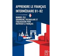 Apprendre le Français Intermédiaire B1-B2 - Manuel FLE : Grammaire, Vocabulaire et Conjugaison pour Maîtriser le Français