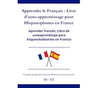 Apprendre le Français : Livre d’auto-apprentissage pour Hispanophones en France: Aprender Francés: Libro de autoaprendizaje para Hispanohablantes en Francia A1 - C1