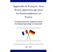 Apprendre le Français : livre d’auto-apprentissage pour les Germanophones en France: Französisch lernen: Selbstlern-Buch für Deutschsprachige in Frankreich A1 - C1