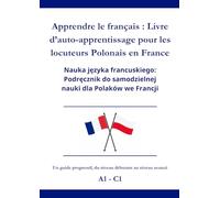 Apprendre le Français : Livre d’auto-apprentissage pour les locuteurs Polonais en France: Nauka języka Francuskiego: Podręcznik do samodzielnej nauki dla Polaków we Francji A1 - C1