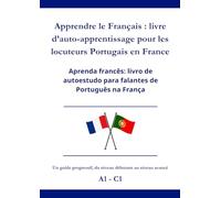 Apprendre le Français : livre d’auto-apprentissage pour les locuteurs Portugais en France: Aprenda francês: livro de autoestudo para falantes de Português na França A1 - C1