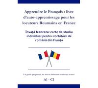 Apprendre le Français : livre d’auto-apprentissage pour les locuteurs Roumains en France: Învață franceza: carte de studiu individual pentru vorbitorii de română din Franța A1 - C1