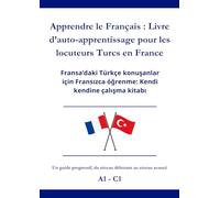 Apprendre le Français : Livre d’auto-apprentissage pour les locuteurs Turcs en France: Fransa’daki Türkçe konuşanlar için Fransızca öğrenme: Kendi kendine çalışma kitabı A1 - C1
