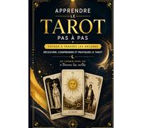 Apprendre le Tarot pas à pas , Voyage à travers les arcanes: Découvrir, comprendre et pratiquer le tarot Un chemin vers soi à travers les cartes