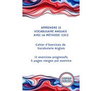 APPRENDRE LE VOCABULAIRE ANGLAIS AVEC LA MÉTHODE 12X12: Cahier d’Exercices de Vocabulaire Anglais (Vocabulaire Anglais - Français)