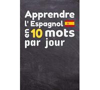 Apprendre l'Espagnol en 10 mots par jour: Carnet à compléter chaque jour | Pour enfants et adultes, débutants et confirmés - 90 pages à compléter