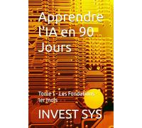 Apprendre l'IA en 90 Jours: Tome 1 - Les Fondations - 1er mois