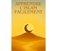 Apprendre l'Islam facilement: Guide complet pour débutants pour comprendre les bases, la prière, le Coran et la foi musulmane pas à pas