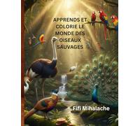 APPRENDS ET COLORIE LE MONDE DES OISEAUX SAUVAGES: pour les enfants âgés de 4 à 10 ans