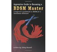 Apprentice Guide to Becoming a BDSM Master: A beginner's guidebook to BDSM for a Gentleman Dominant.