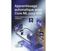 Apprentissage automatique avec Core ML pour iOS: Projets pratiques pour la création d'applications intelligentes