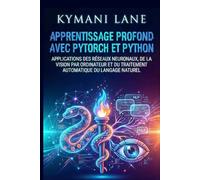 Apprentissage profond avec PyTorch et Python: Applications des réseaux neuronaux, de la vision par ordinateur et du traitement automatique du langage naturel