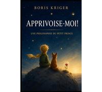 APPRIVOISE-MOI!: UNE PHILOSOPHIE DU PETIT PRINCE (Critique de pensée philosophique)