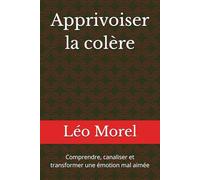 Apprivoiser la colère: Comprendre, canaliser et transformer une émotion mal aimée