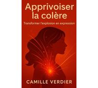 Apprivoiser la colère: Transformer l'explosion en expression (La gestion des émotions)
