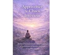 Apprivoiser le Chaos Intérieur: Retrouver la clarté mentale, apaiser le stress et transformer le désordre intérieur en équilibre durable