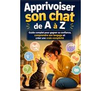 Apprivoiser son chat de A à Z Guide complet pour gagner sa confiance, comprendre son langage et créer une vraie complicité: De la méfiance aux câlins ... serein vers une cohabitation harmonieuse