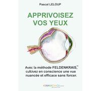 Apprivoisez vos yeux: Avec la méthode FELDENKRAIS, cultivez sans forcer une vue toute en nuances.