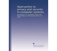 Approaches to privacy and security in computer systems: proceedings of a conference held at the National Bureau of Standards, March 4-5, 1974