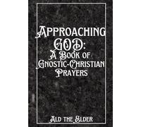 Approaching GOD: A Book of Gnostic-Christian Prayers (Intuitive Gnosticism: Awakening Spiritual Truth Within)