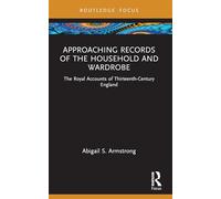 Approaching Records of the Household and Wardrobe: The Royal Accounts of Thirteenth-Century England (Approaching Medieval Sources)