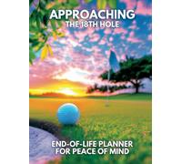 Approaching the 18th Hole: End of Life Planner for Peace Of Mind (Golf Cover): Book For Men & Women: Important Information My Family Should Know About My Belongings (Hardcover)