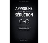 Approche et Séduction: 8 étapes pour créer l'intérêt, lancer la conversation et obtenir le rendez-vous: 1 (Collection Gamar)