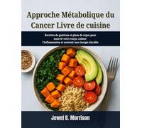 Approche métabolique du cancer Livre de cuisine: Recettes de guérison et plans de repas pour nourrir votre corps, calmer l'inflammation et soutenir une énergie durable