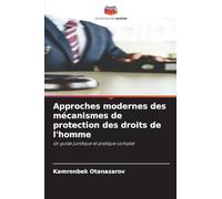 Approches modernes des mécanismes de protection des droits de l'homme: Un guide juridique et pratique complet