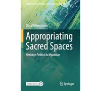 Appropriating Sacred Spaces: Heritage Politics in Myanmar: 10 (Studies in Art, Heritage, Law and the Market)