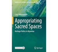 Appropriating Sacred Spaces: Heritage Politics in Myanmar (Studies in Art, Heritage, Law and the Market)