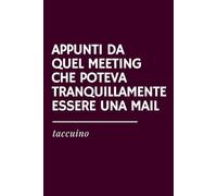 APPUNTI DA QUEL MEETING CHE POTEVA TRANQUILLAMENTE ESSERE UNA MAIL - Quaderno Ironico per Appunti: Idea Regalo Divertente per Colleghi, Smart Worker e ... formato A5, interno con carta bianca a righe
