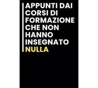 Appunti dai Corsi di Formazione che Non Hanno Insegnato Nulla: Taccuino per appunti. /idea regalo Per tutti quelli che ami.