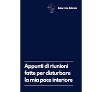 Appunti di riunioni fatte per disturbare la mia pace interiore: Un pensiero divertente per ogni collega di lavoro. Taccuino a righe per appunti. 100 pagine adatte per ogni occasione