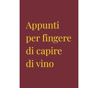 Appunti per fingere di capire di vino: Diario dell'Enologo Fasullo | Regalo per Wine Lover | Quaderno per Degustazioni Creative | 120 Pagine