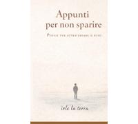 Appunti per non sparire: Poesie per attraversare il buio