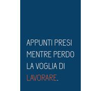 Appunti presi mentre perdo la voglia di lavorare: Quaderno a righe per ufficio e lavoro - Taccuino ironico da 100 pagine, regalo per amici e colleghi