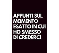Appunti sul momento esatto in cui ho smesso di crederci: Libro per appunti a righe divertente, Idea regalo collega ufficio, capo, moglie, marito, amica, amico, babbo natale segreto