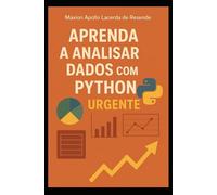 APRENDA A ANALISAR DADOS COM PYTHON URGENTE: Um Guia Completo, do Básico ao Avançado, para se Tornar um Analista de Dados Profissional