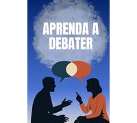 Aprenda a Debater: Desenvolva confiança, pense com clareza e vença com ideias - Transforme argumentos em poder, confiança em voz - Aprenda a ... pessoal - livro em português BR / 15cmX23cm