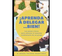 ¡Aprenda a delegar… Bien!: Los pasos claves para obtener el máximo rendimiento de un grupo.