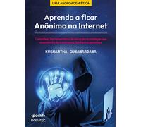 Aprenda a Ficar Anônimo na Internet: Conceitos, Ferramentas e Técnicas Para Proteger seu Anonimato d
