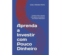 Aprenda a Investir com Pouco Dinheiro: Comece hoje, mesmo com pouco, a construir seu futuro financeiro