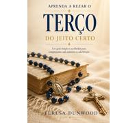 Aprenda a rezar o terço do jeito certo: Seu guia amigo para compreender cada mistério e bênção