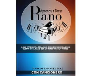 Aprenda a tocar Piano: Como aprender a tocar las canciones que mas nos gustan en el piano con un método fácil y rápido