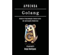 APRENDA GOLANG Edição 2025: Domine Programação Concorrente em Aplicações Modernas (FRAMEWORKS WEB, MOBILE & APIs Brasil)