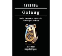 APRENDA GOLANG Edição 2025: Domine Programação Concorrente em Aplicações Modernas (FRAMEWORKS WEB, MOBILE & APIs Brasil)