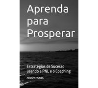 Aprenda para Prosperar: Estratégias de Sucesso usando a PNL e o Coaching (Desenvolvimento Pessoal)