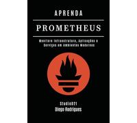 APRENDA PROMETHEUS: Monitore Infraestrutura, Aplicações e Serviços em Ambientes Modernos: 4 (Infraestrutura & Automação Brasil)
